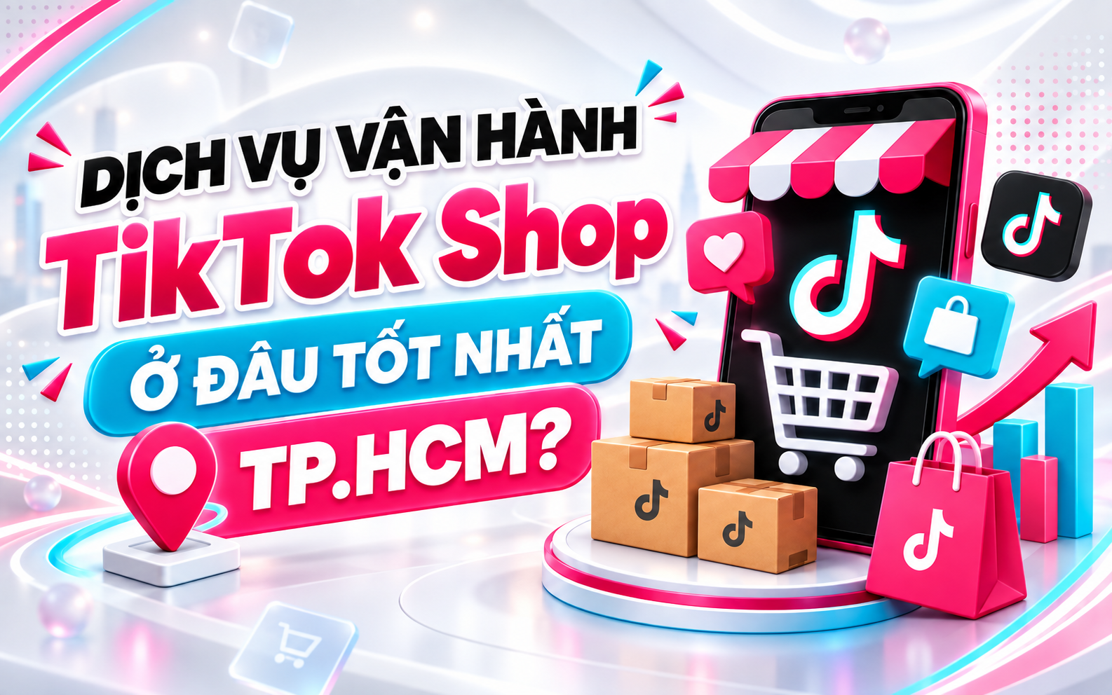 Dịch Vụ Vận Hành TikTok Shop Ở Đâu Tốt Nhất TP.HCM? 