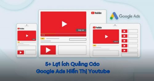 Các lợi ích quảng cáo Google Ads hiển thị trên Youtube