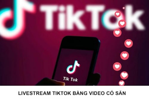 Livestream TikTok bằng video có sẵn 