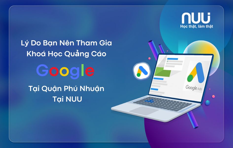 Lý do bạn nên học quảng cáo Google tại Phú Nhuận ở NUU